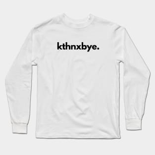 Kthnxbye Ok Thanks Bye Long Sleeve T-Shirt